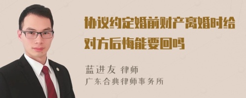 协议约定婚前财产离婚时给对方后悔能要回吗