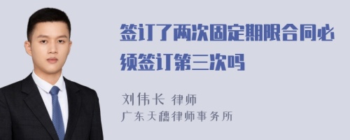 签订了两次固定期限合同必须签订第三次吗