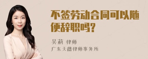 不签劳动合同可以随便辞职吗?