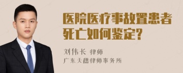 医院医疗事故置患者死亡如何鉴定?