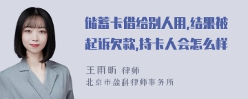 储蓄卡借给别人用,结果被起诉欠款,持卡人会怎么样