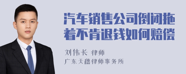 汽车销售公司倒闭拖着不肯退钱如何赔偿