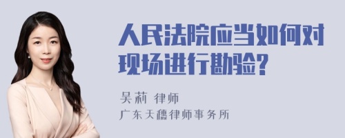 人民法院应当如何对现场进行勘验?