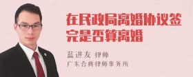 在民政局离婚协议签完是否算离婚