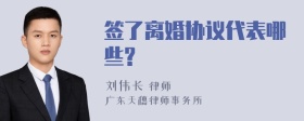 签了离婚协议代表哪些?