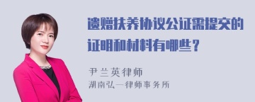 遗赠扶养协议公证需提交的证明和材料有哪些？