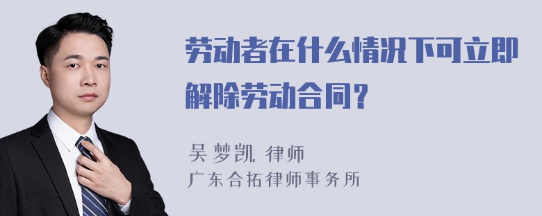 劳动者在什么情况下可立即解除劳动合同？