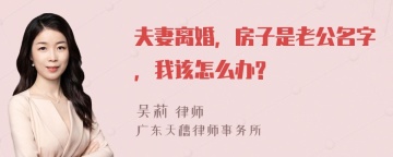 夫妻离婚，房子是老公名字，我该怎么办?