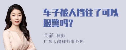 车子被人挡住了可以报警吗?