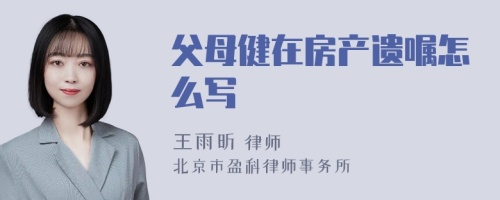 父母健在房产遗嘱怎么写