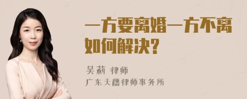 一方要离婚一方不离如何解决?