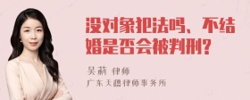 没对象犯法吗、不结婚是否会被判刑?