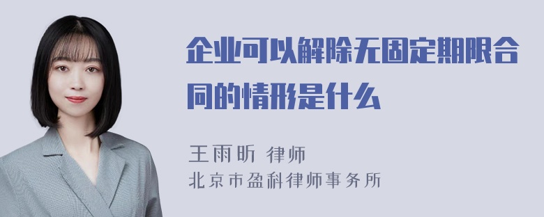 企业可以解除无固定期限合同的情形是什么