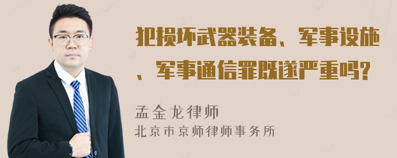 犯损坏武器装备、军事设施、军事通信罪既遂严重吗?