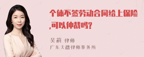 个体不签劳动合同给上保险,可以仲裁吗?