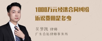 1000万元经济合同纠纷诉讼费用是多少