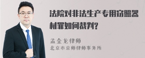 法院对非法生产专用窃照器材罪如何裁判?