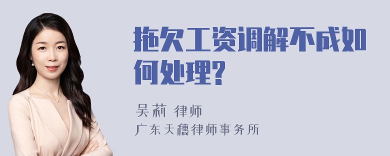 拖欠工资调解不成如何处理?