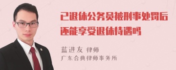 已退休公务员被刑事处罚后还能享受退休待遇吗