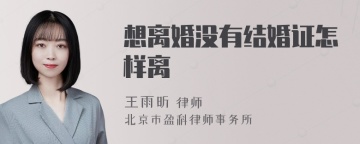 想离婚没有结婚证怎样离