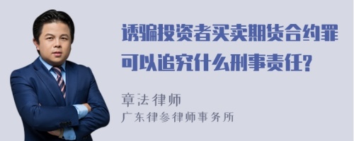 诱骗投资者买卖期货合约罪可以追究什么刑事责任?