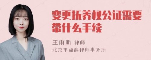 变更抚养权公证需要带什么手续