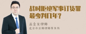 战时拒绝军事订货罪最少判几年?