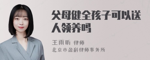 父母健全孩子可以送人领养吗