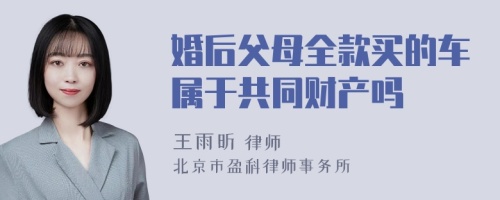 婚后父母全款买的车属于共同财产吗