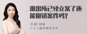 派出所已经立案了还能撤销案件吗?