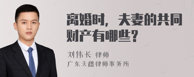 离婚时，夫妻的共同财产有哪些?