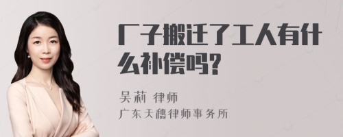 厂子搬迁了工人有什么补偿吗?