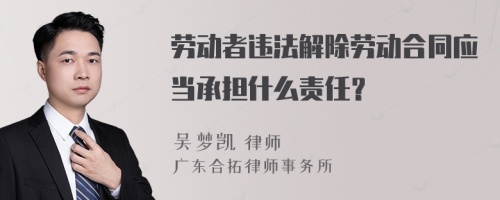 劳动者违法解除劳动合同应当承担什么责任？