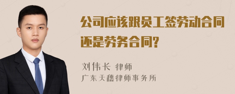 公司应该跟员工签劳动合同还是劳务合同?