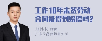 工作10年未签劳动合同能得到赔偿吗?