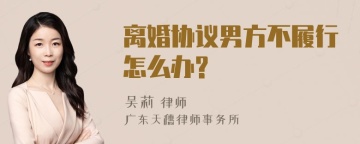 离婚协议男方不履行怎么办?