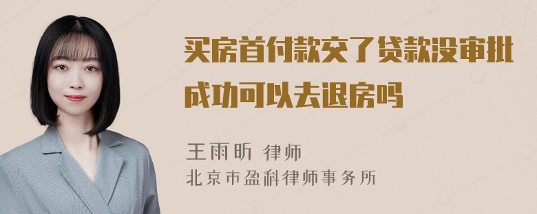 买房首付款交了贷款没审批成功可以去退房吗