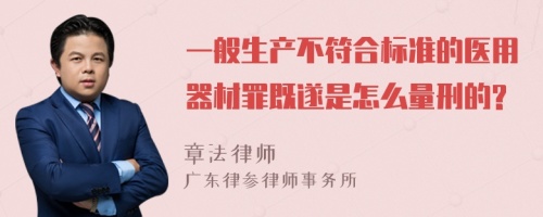 一般生产不符合标准的医用器材罪既遂是怎么量刑的?