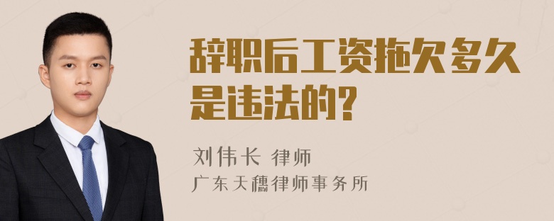 辞职后工资拖欠多久是违法的?