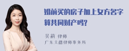 婚前买的房子加上女方名字算共同财产吗?