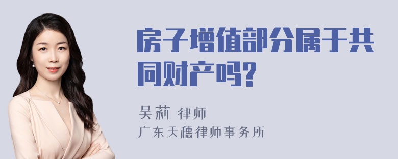 房子增值部分属于共同财产吗?