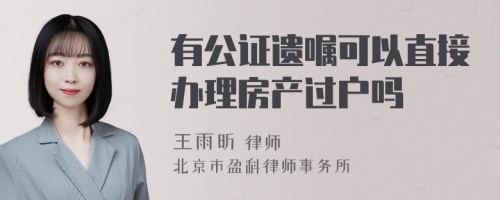 有公证遗嘱可以直接办理房产过户吗