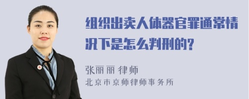 组织出卖人体器官罪通常情况下是怎么判刑的?