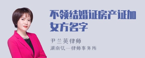 不领结婚证房产证加女方名字