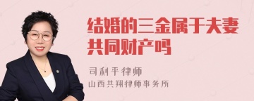 结婚的三金属于夫妻共同财产吗