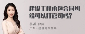 建设工程承包合同纠纷可以打官司吗?