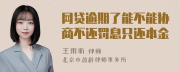 网贷逾期了能不能协商不还罚息只还本金