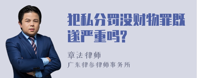 犯私分罚没财物罪既遂严重吗?