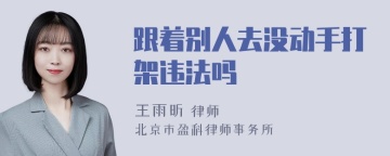 跟着别人去没动手打架违法吗