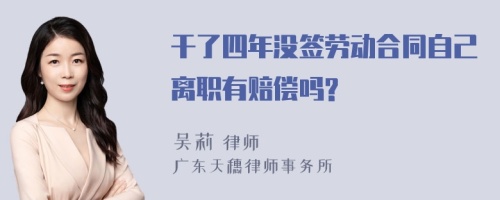 干了四年没签劳动合同自己离职有赔偿吗?